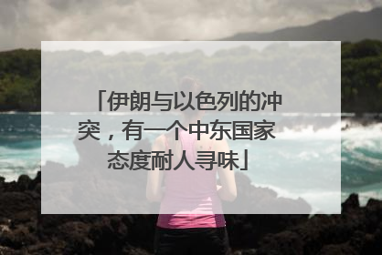 伊朗与以色列的冲突，有一个中东国家态度耐人寻味