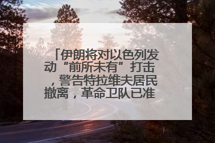 伊朗将对以色列发动“前所未有”打击，警告特拉维夫居民撤离，革命卫队已准备长期全面战争