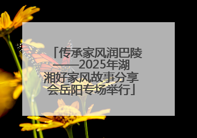 传承家风润巴陵——2025年湖湘好家风故事分享会岳阳专场举行