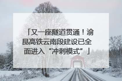又一座隧道贯通！渝昆高铁云南段建设已全面进入“冲刺模式”