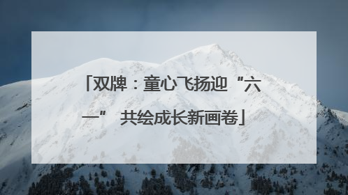 双牌：童心飞扬迎“六一” 共绘成长新画卷