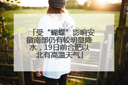 受“蝴蝶”影响安徽南部仍有较明显降水，19日前合肥以北有高温天气
