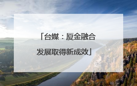 台媒：厦金融合发展取得新成效