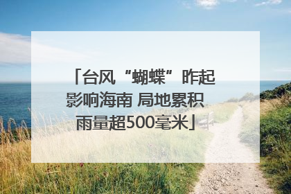 台风“蝴蝶”昨起影响海南 局地累积雨量超500毫米