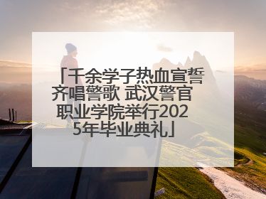 千余学子热血宣誓齐唱警歌 武汉警官职业学院举行2025年毕业典礼