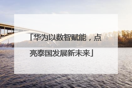 华为以数智赋能，点亮泰国发展新未来