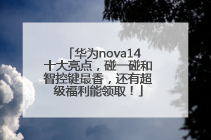 华为nova14十大亮点，碰一碰和智控键最香，还有超级福利能领取！