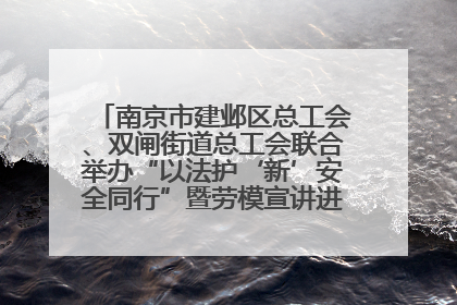 南京市建邺区总工会、双闸街道总工会联合举办“以法护‘新’安全同行”暨劳模宣讲进工地服务活动