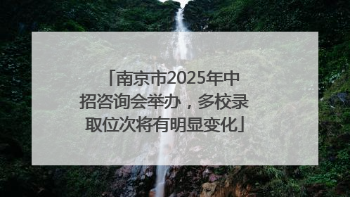 南京市2025年中招咨询会举办，多校录取位次将有明显变化