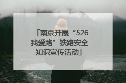南京开展“526 我爱路”铁路安全知识宣传活动