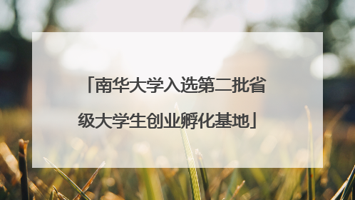 南华大学入选第二批省级大学生创业孵化基地