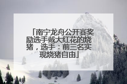 南宁龙舟公开赛奖励选手戴大红花的烧猪，选手：前三名实现烧猪自由