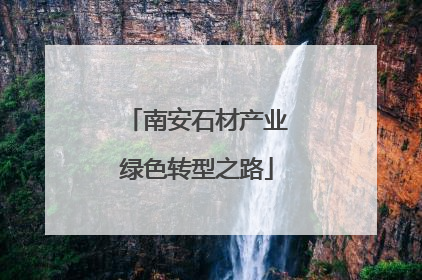 南安石材产业绿色转型之路