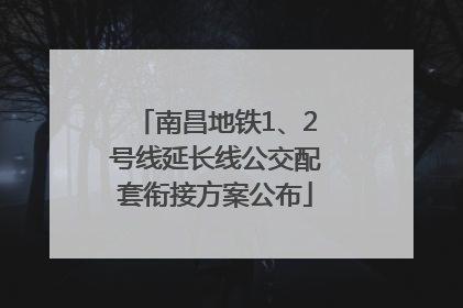 南昌地铁1、2号线延长线公交配套衔接方案公布
