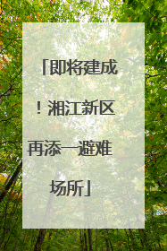 即将建成！湘江新区再添一避难场所