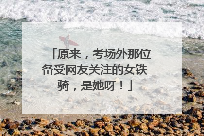 原来，考场外那位备受网友关注的女铁骑，是她呀！