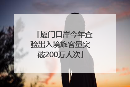 厦门口岸今年查验出入境旅客量突破200万人次
