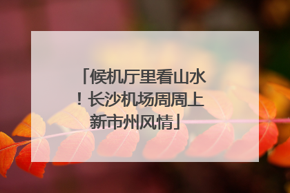 候机厅里看山水！长沙机场周周上新市州风情