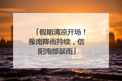 假期清凉开场！豫南降雨持续，信阳南部暴雨