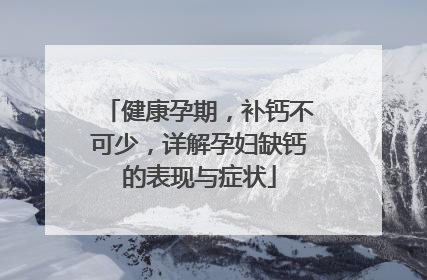 健康孕期，补钙不可少，详解孕妇缺钙的表现与症状