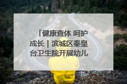 健康查体 呵护成长｜滨城区秦皇台卫生院开展幼儿园儿童健康体检