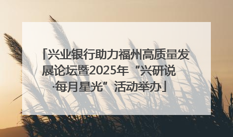 兴业银行助力福州高质量发展论坛暨2025年“兴研说·每月星光”活动举办