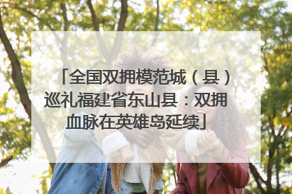 全国双拥模范城（县）巡礼福建省东山县：双拥血脉在英雄岛延续