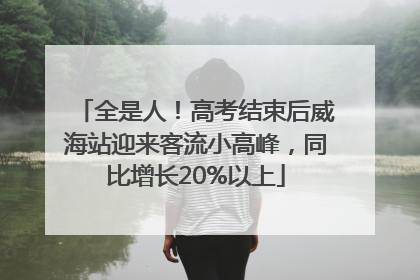 全是人！高考结束后威海站迎来客流小高峰，同比增长20%以上