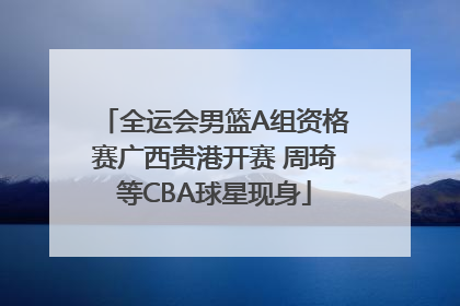 全运会男篮A组资格赛广西贵港开赛 周琦等CBA球星现身