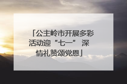 公主岭市开展多彩活动迎“七一” 深情礼赞颂党恩
