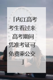 内江高考考生看过来 高考期间凭准考证可免费乘公交