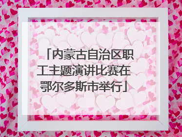 内蒙古自治区职工主题演讲比赛在鄂尔多斯市举行