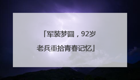 军装梦圆，92岁老兵重拾青春记忆
