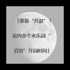 准备“开浪”！省内多个水乐园“官宣”开园时间
