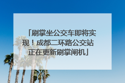 刷掌坐公交车即将实现！成都二环路公交站正在更新刷掌闸机