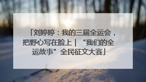 刘婷婷：我的三届全运会，把野心写在脸上｜“我们的全运故事”全民征文大赛