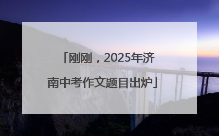 刚刚，2025年济南中考作文题目出炉