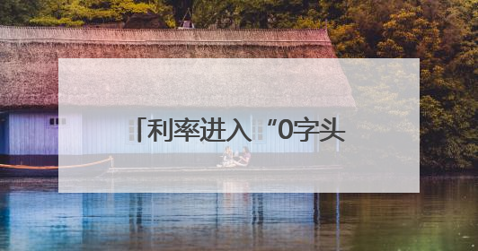 利率进入“0字头”时代 有了闲钱还存不存？怎么存？