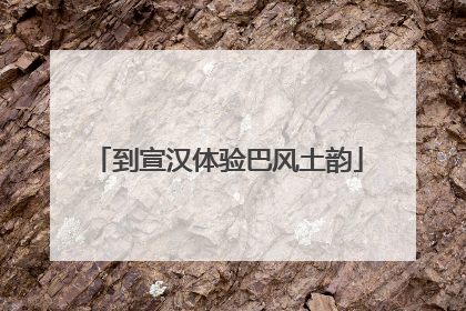 到宣汉体验巴风土韵