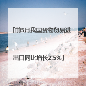 前5月我国货物贸易进出口同比增长2.5%