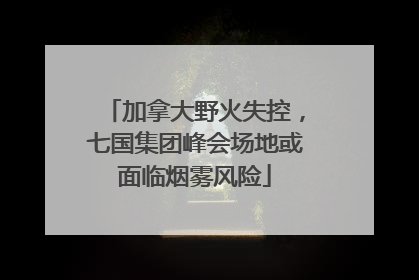 加拿大野火失控，七国集团峰会场地或面临烟雾风险