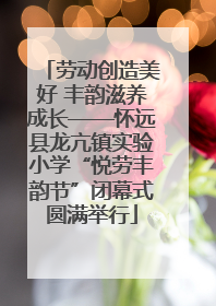 劳动创造美好 丰韵滋养成长——怀远县龙亢镇实验小学“悦劳丰韵节”闭幕式圆满举行