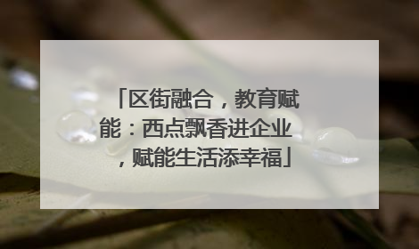 区街融合，教育赋能：西点飘香进企业，赋能生活添幸福