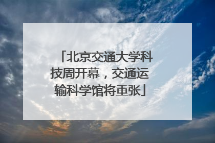 北京交通大学科技周开幕，交通运输科学馆将重张