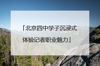 北京四中学子沉浸式体验记者职业魅力