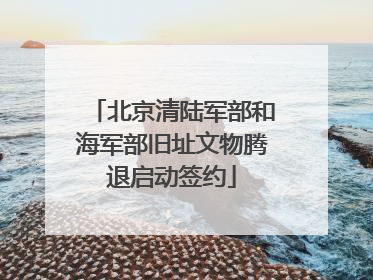 北京清陆军部和海军部旧址文物腾退启动签约