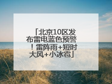 北京10区发布雷电蓝色预警！雷阵雨+短时大风+小冰雹