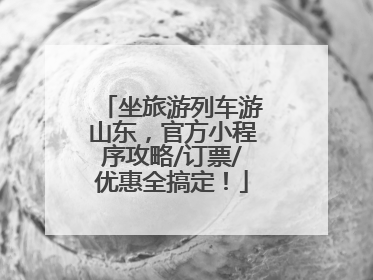 坐旅游列车游山东，官方小程序攻略/订票/优惠全搞定！