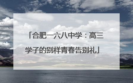 合肥一六八中学：高三学子的别样青春告别礼