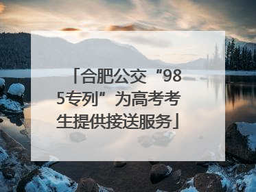 合肥公交“985专列”为高考考生提供接送服务
